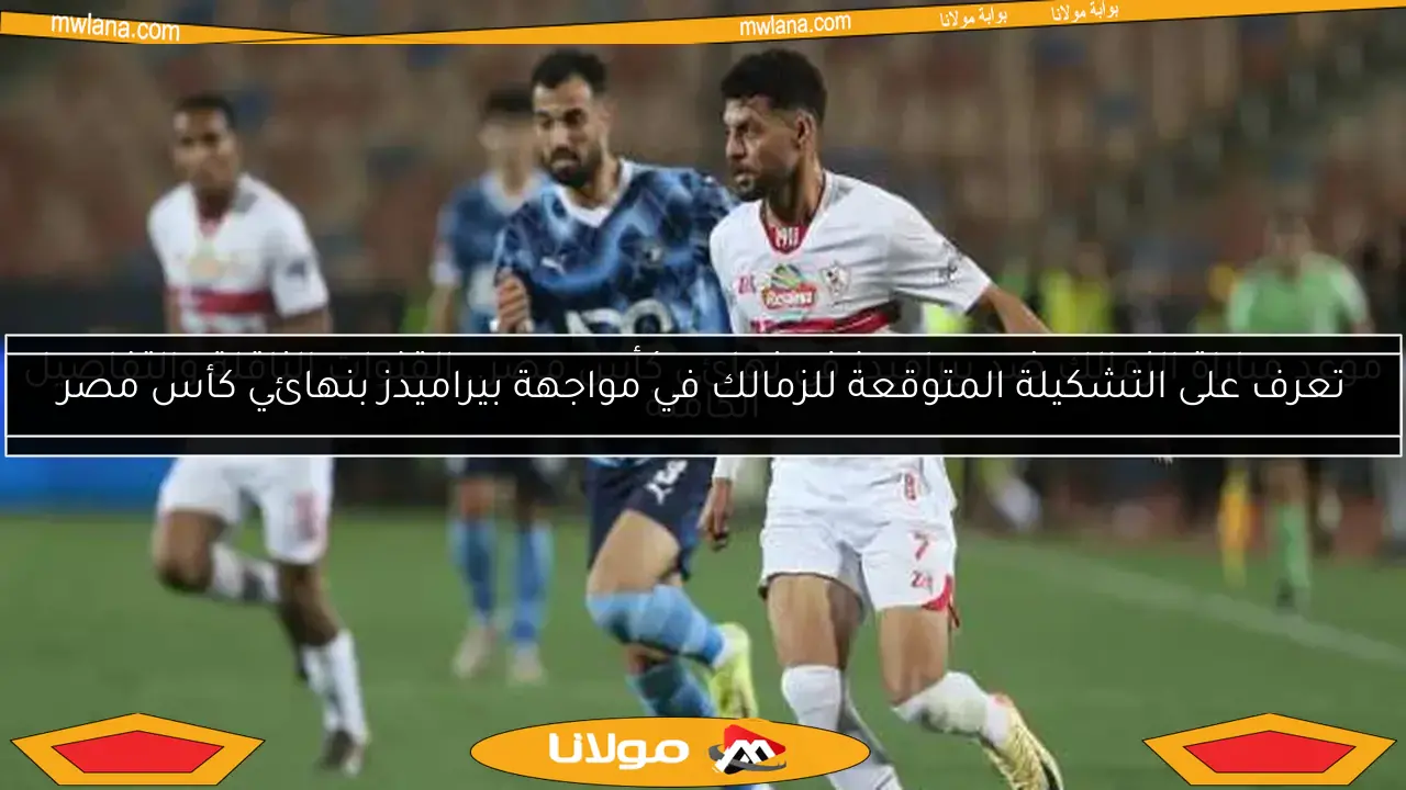 موعد مباراة الزمالك ضد بيراميدز في نهائي كأس مصر.. القنوات الناقلة والتفاصيل الكاملة