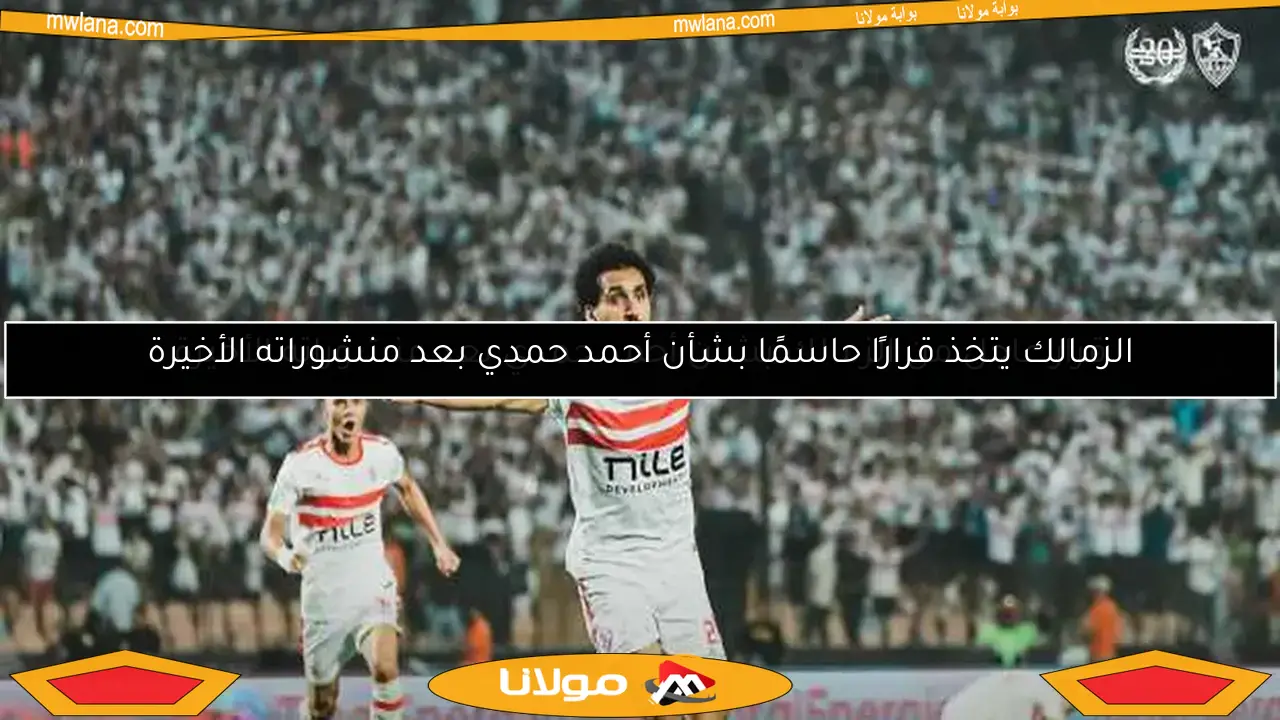 قرار عاجل من الزمالك بشأن أحمد حمدي بعد منشوراته الأخيرة