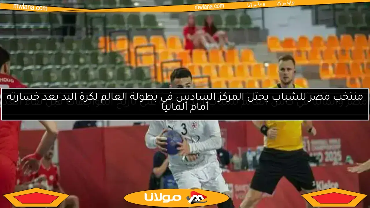 تعديل مواعيد مباريات منتخب شباب اليد في بولندا بالدور الرئيسي