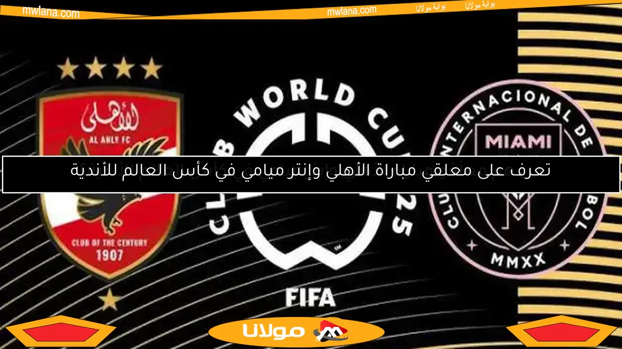 تعرف على معلقي مباراة الأهلي وإنتر ميامي في كأس العالم للأندية