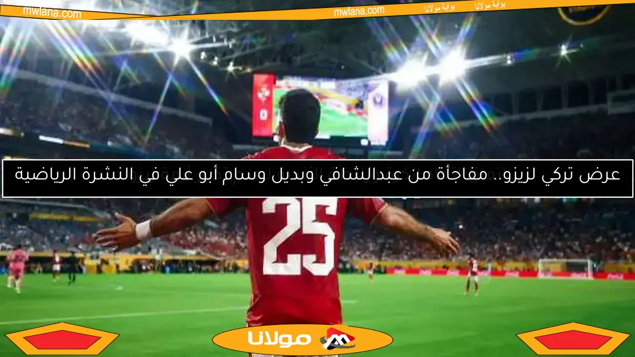 عرض تركي لزيزو.. مفاجأة من عبدالشافي وبديل وسام أبو علي في النشرة الرياضية
