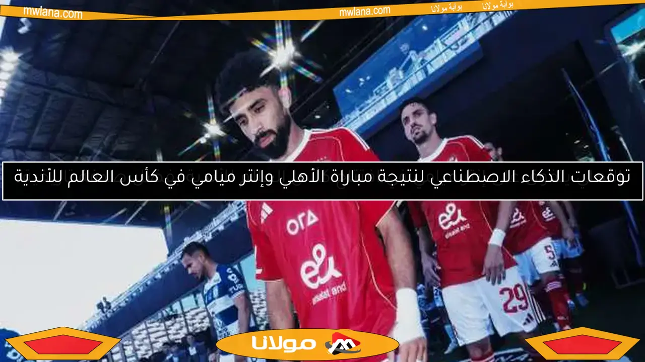 توقعات الذكاء الاصطناعي لنتيجة مباراة الأهلي وإنتر ميامي في كأس العالم للأندية
