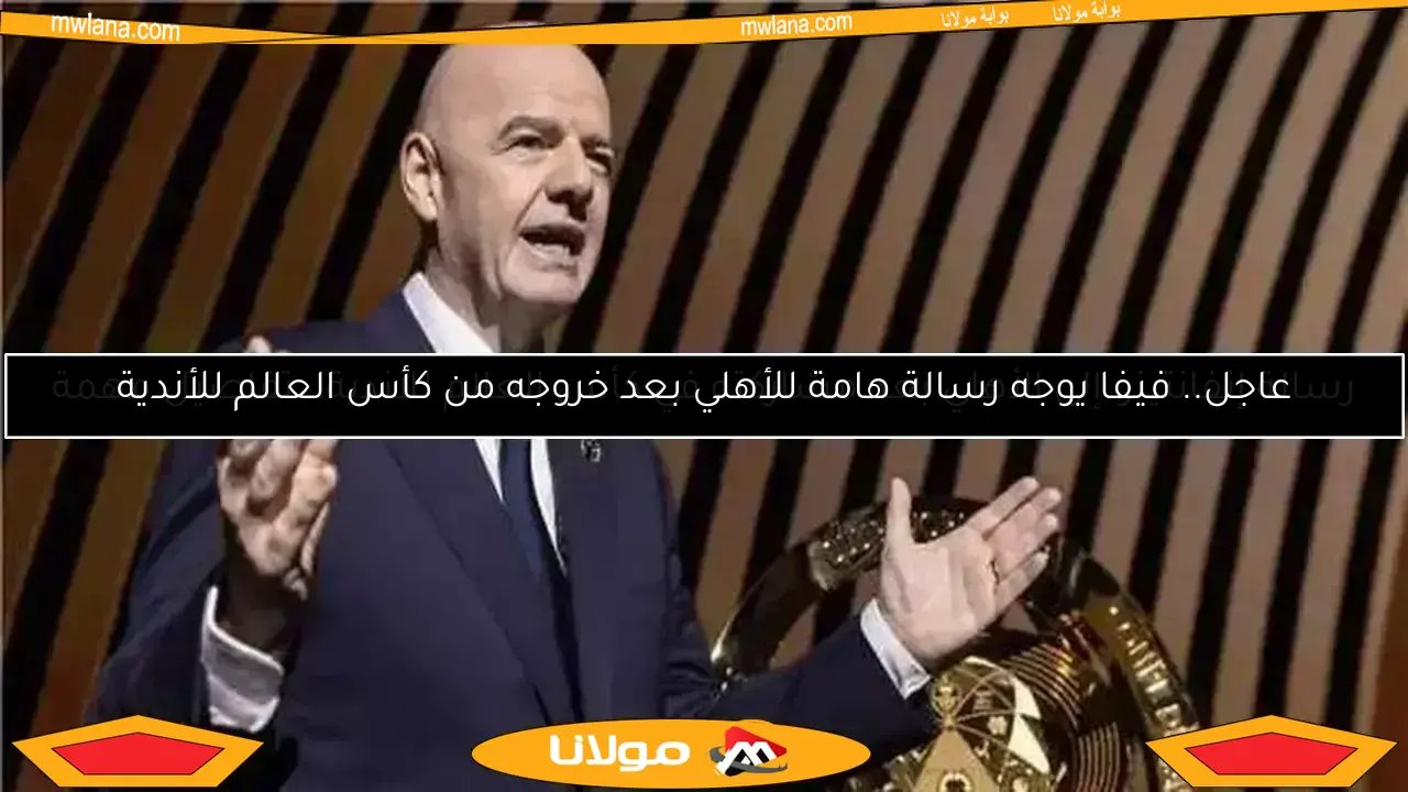 عاجل.. رئيس الفيفا يوجه رسالة هامة للأهلي بعد مشاركته في كأس العالم للأندية