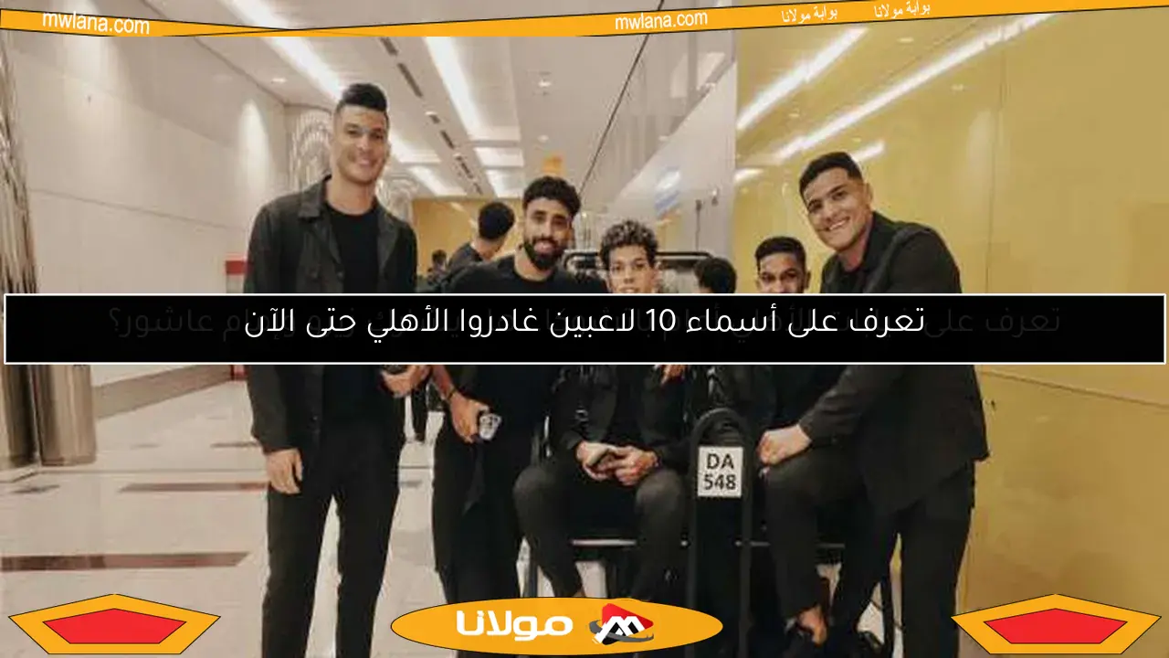 تعرف على أسماء 10 لاعبين غادروا الأهلي حتى الآن