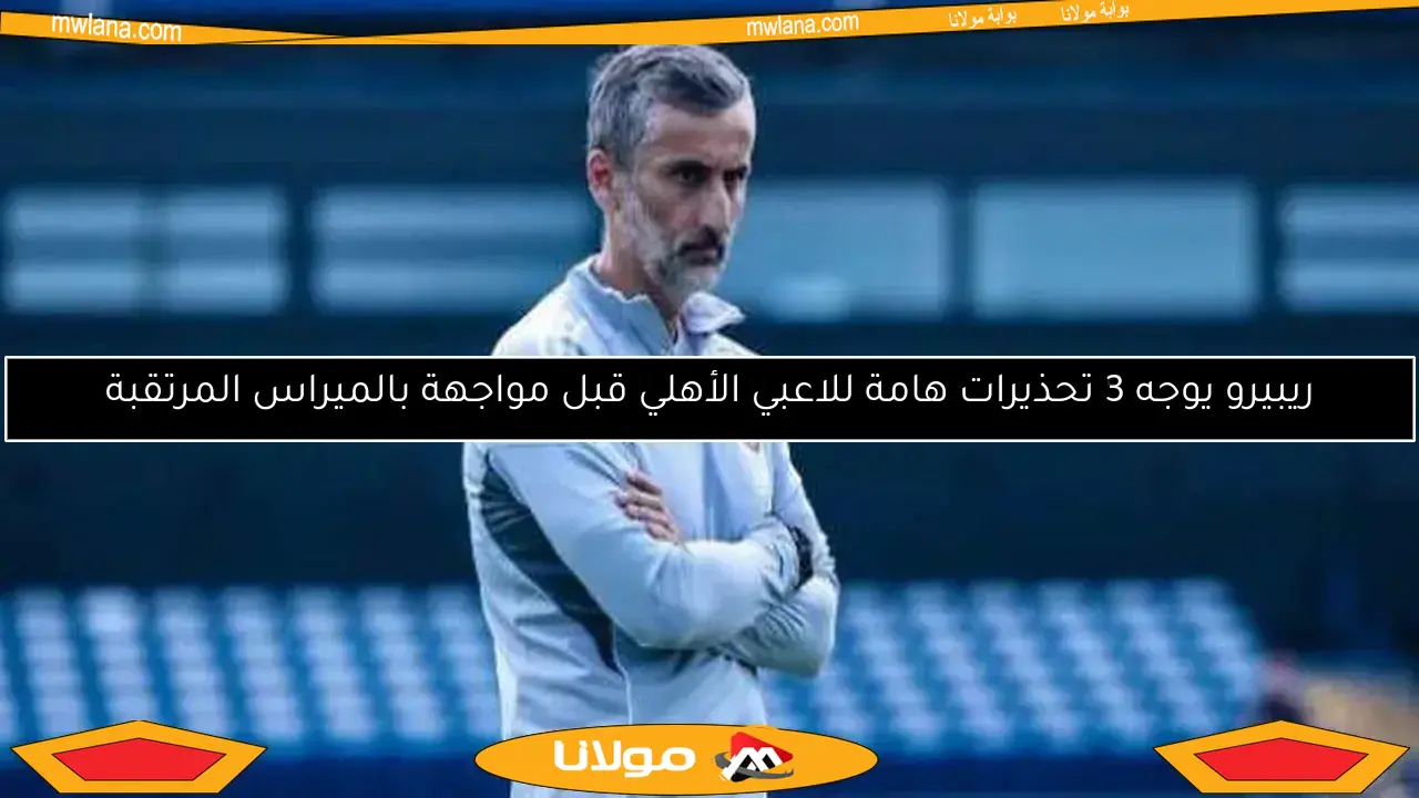 ريبيرو يوجه 3 تحذيرات هامة للاعبي الأهلي قبل مواجهة بالميراس المرتقبة