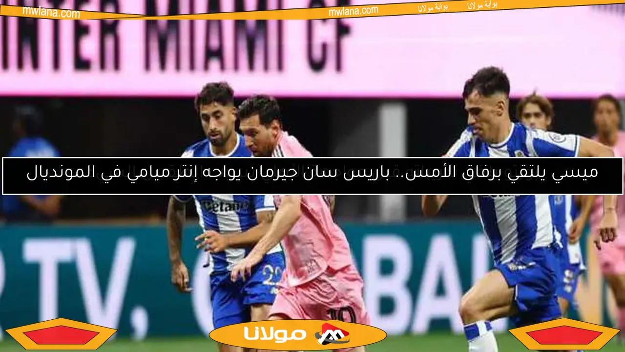 ميسي يلتقي برفاق الأمس.. باريس سان جيرمان يواجه إنتر ميامي في المونديال