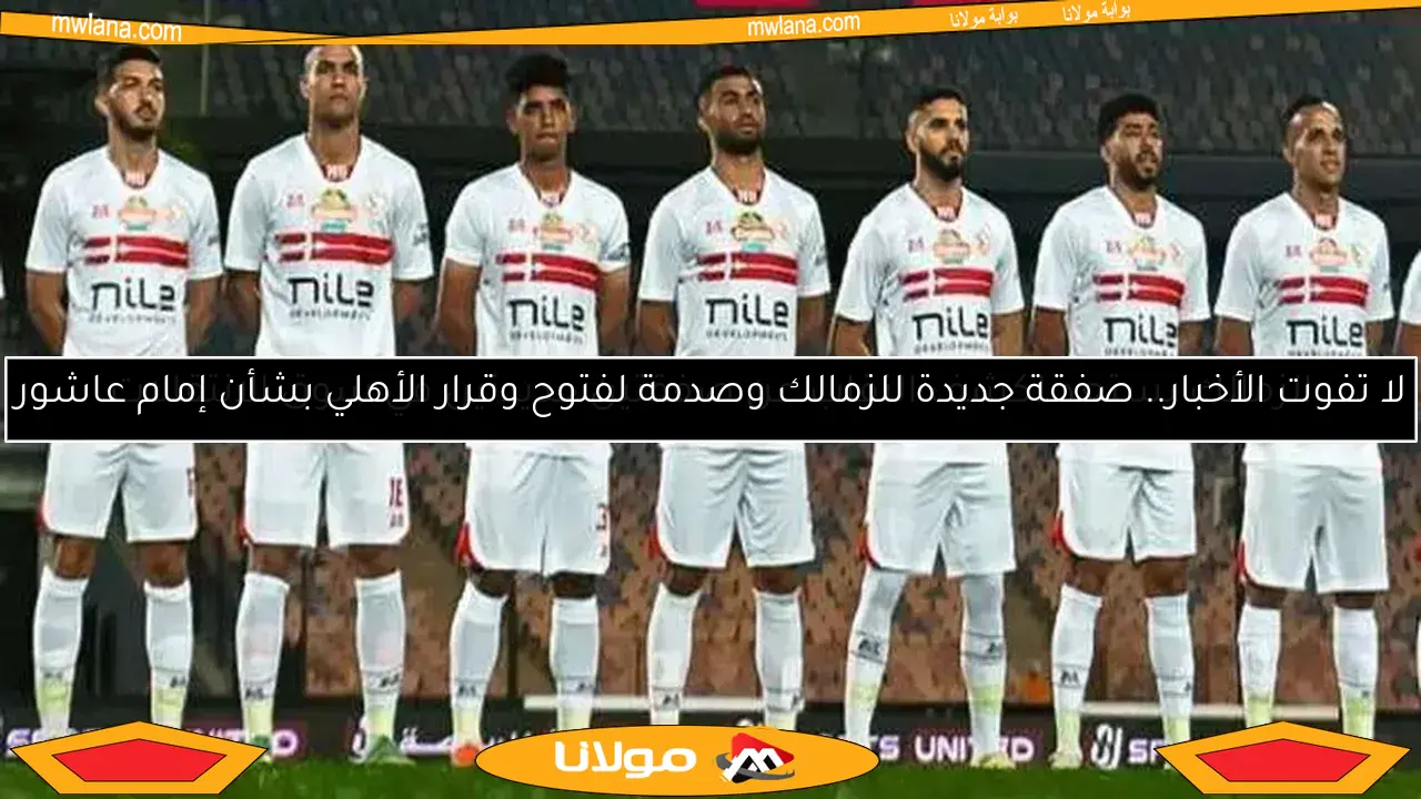 لا تفوت الأخبار.. صفقة جديدة للزمالك وصدمة لفتوح وقرار الأهلي بشأن إمام عاشور