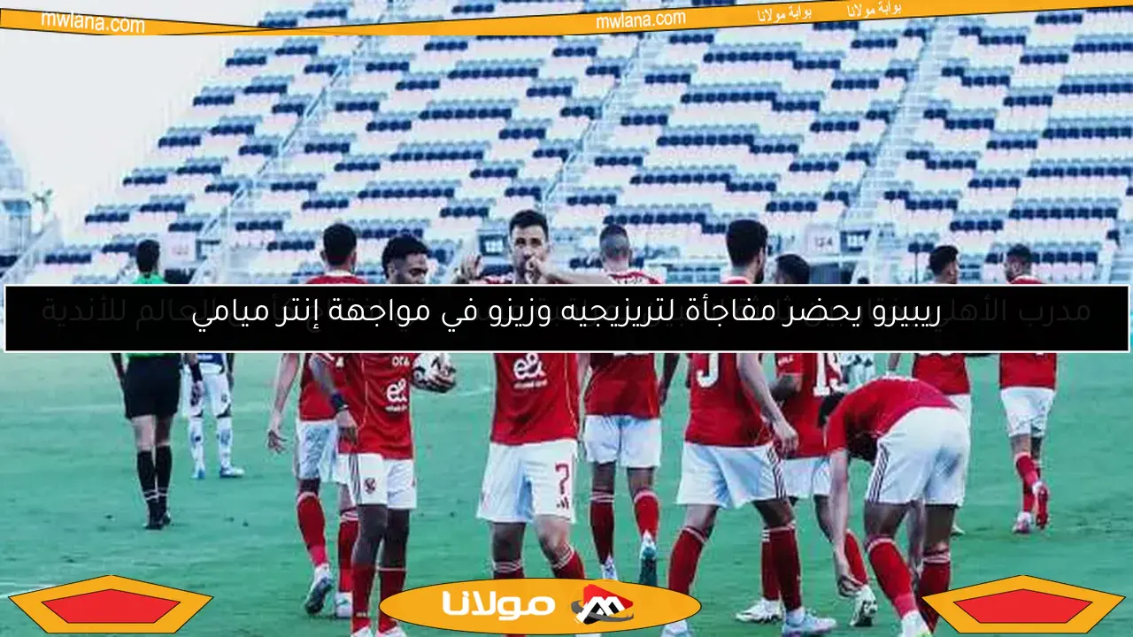 ريبيرو يحضر مفاجأة لتريزيجيه وزيزو في مواجهة إنتر ميامي