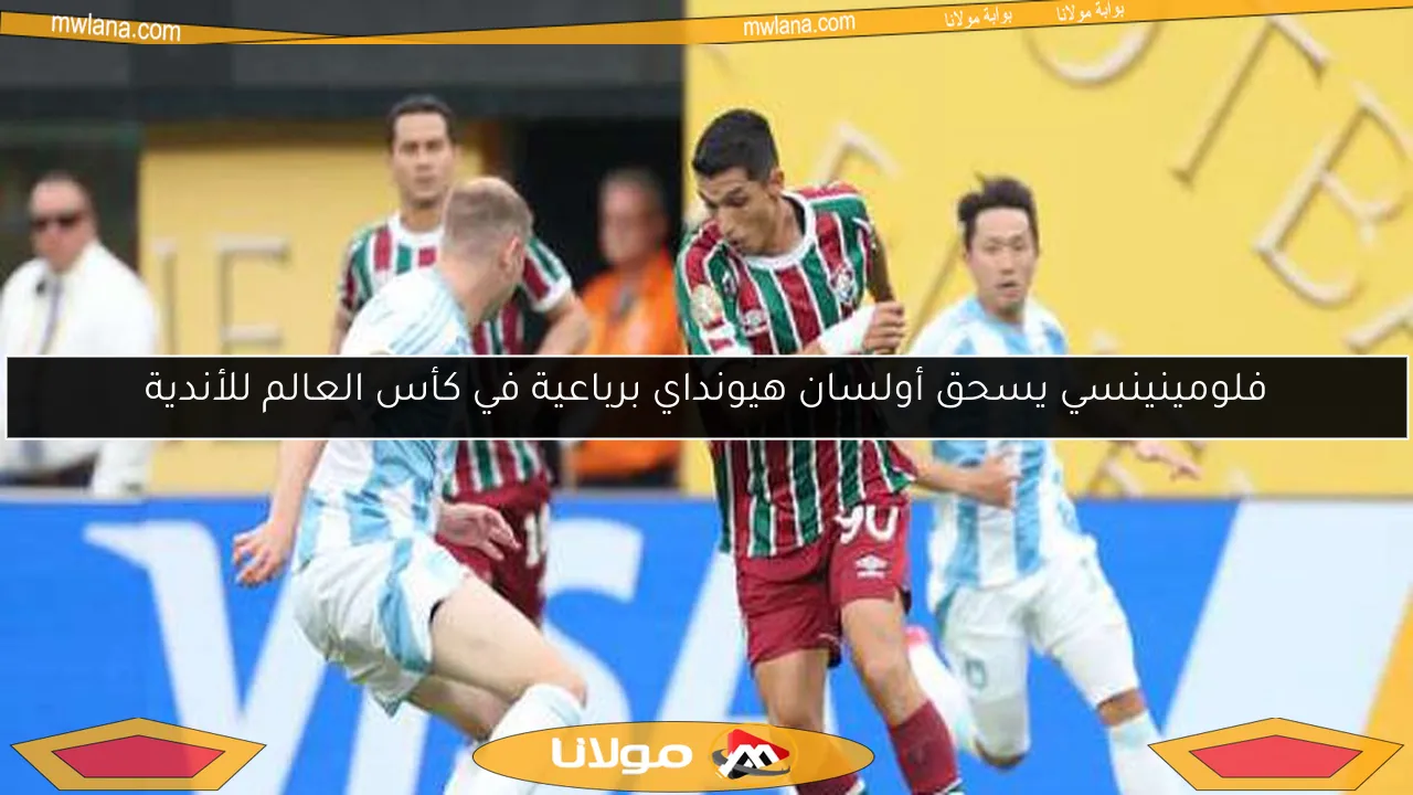 فلومينينسي يسحق أولسان هيونداي برباعية في كأس العالم للأندية