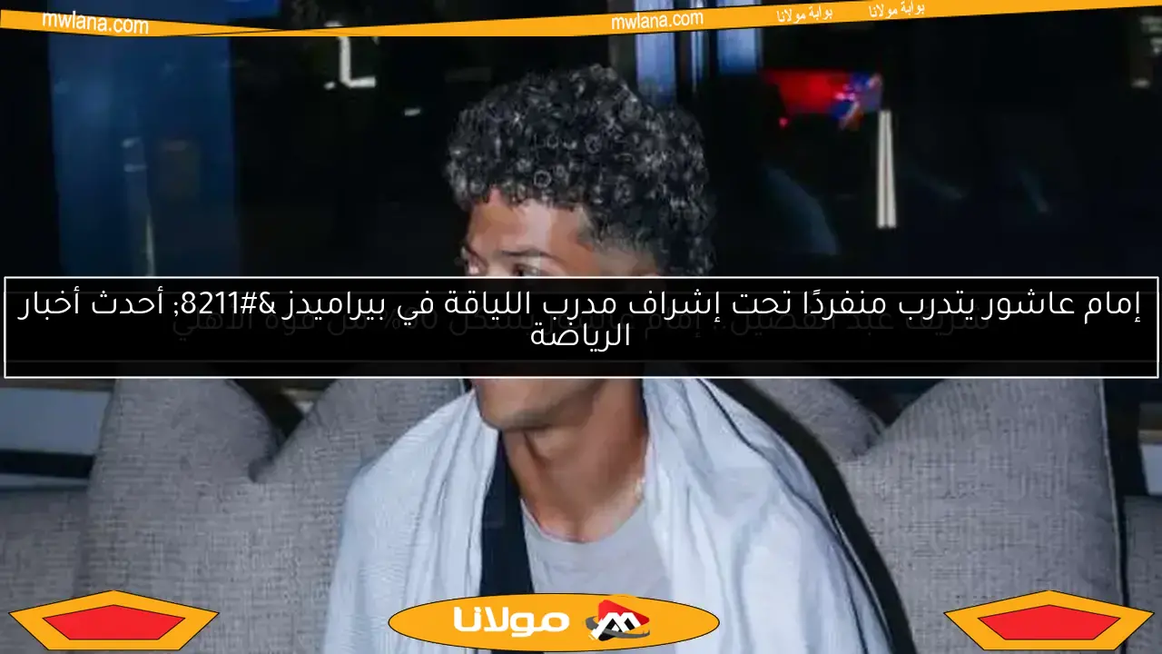 إمام عاشور يتدرب منفردًا تحت إشراف مدرب اللياقة في بيراميدز – أحدث أخبار الرياضة