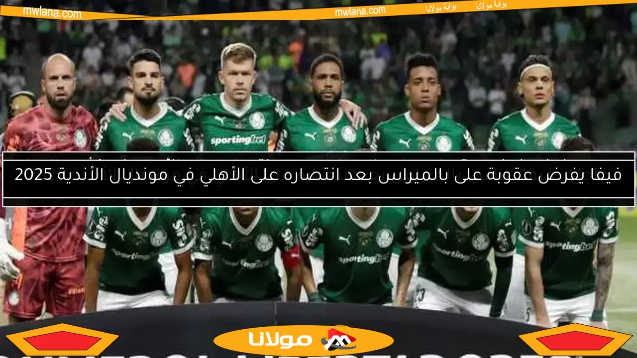 عاجل.. فيفا يعاقب بالميراس بعد انتصاره على الأهلي في مونديال الأندية 2025
