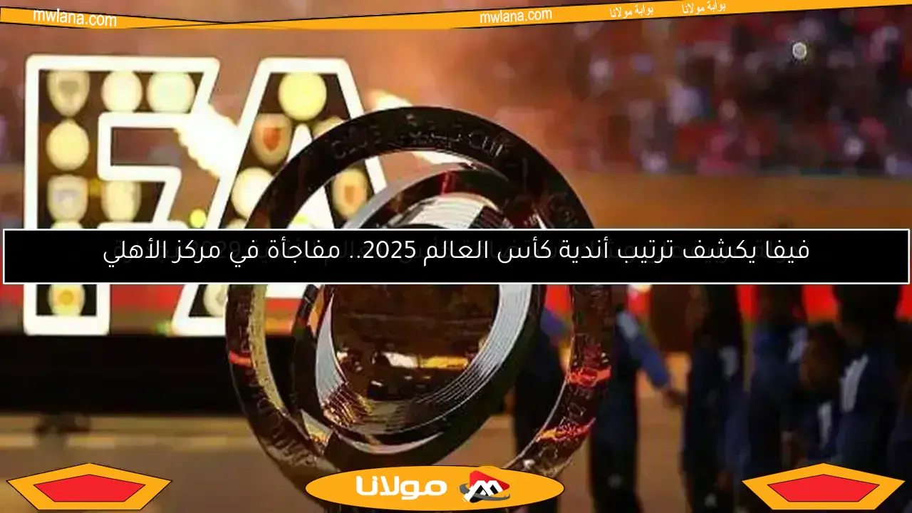 فيفا يكشف ترتيب أندية كأس العالم 2025.. مفاجأة في مركز الأهلي