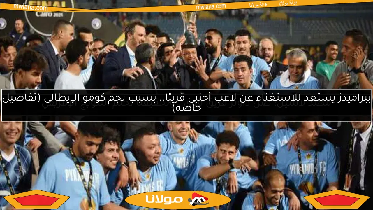بيراميدز يستعد للاستغناء عن لاعب أجنبي قريبًا.. بسبب نجم كومو الإيطالي (تفاصيل خاصة)