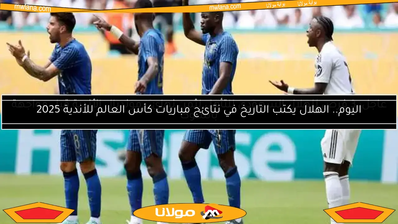 اليوم.. الهلال يكتب التاريخ في نتائج مباريات كأس العالم للأندية 2025