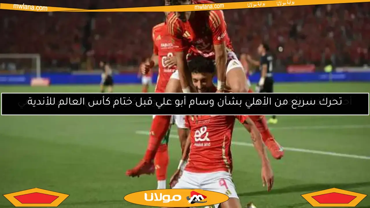 تحرك سريع من الأهلي بشأن وسام أبو علي قبل ختام كأس العالم للأندية