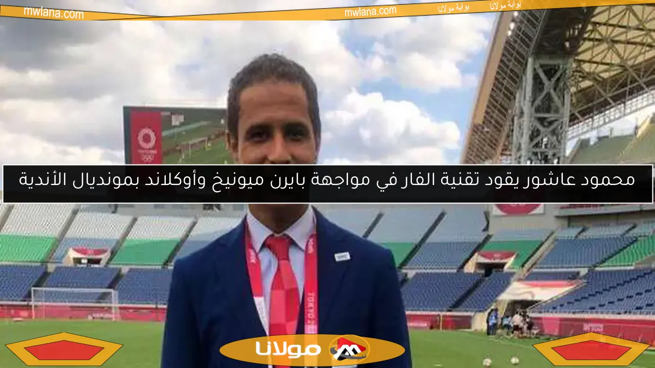 محمود عاشور يقود تقنية الفار في مواجهة بايرن ميونيخ وأوكلاند بمونديال الأندية