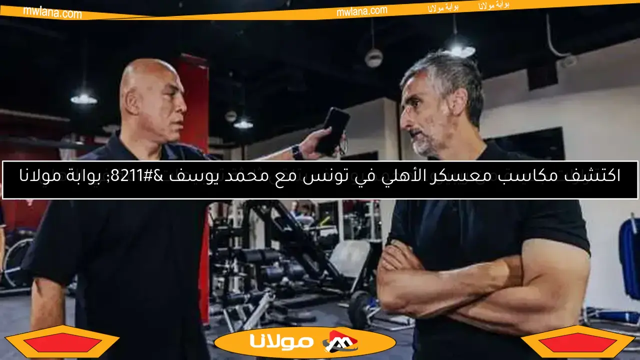 اكتشف مكاسب معسكر الأهلي في تونس مع محمد يوسف – بوابة مولانا