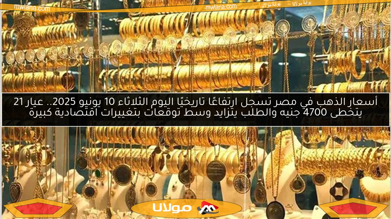 أسعار الذهب في مصر تسجل ارتفاعًا تاريخيًا اليوم الثلاثاء 10 يونيو 2025.. عيار 21 يتخطى 4700 جنيه والطلب يتزايد وسط توقعات بتغييرات اقتصادية كبيرة