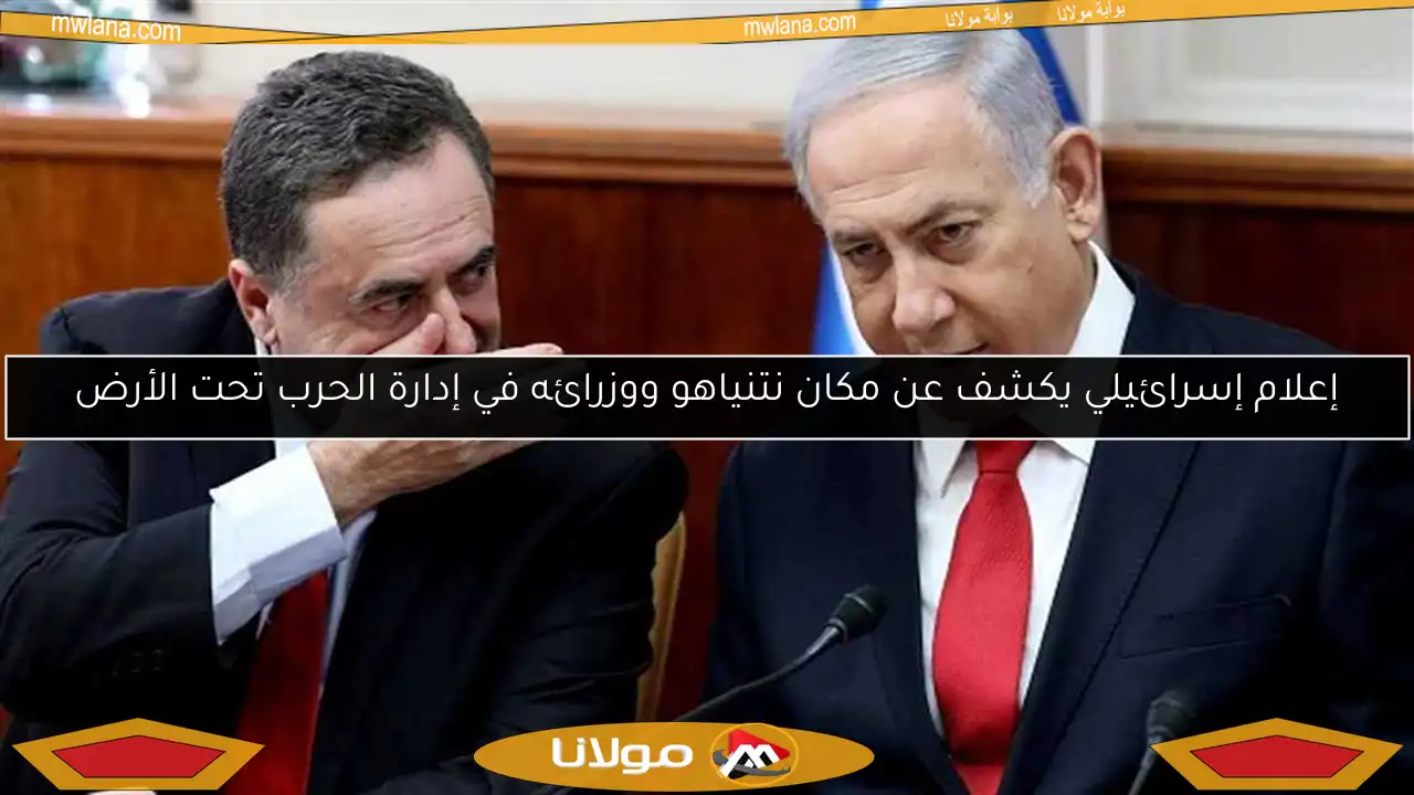 إعلام إسرائيلي يكشف عن مكان نتنياهو ووزرائه في إدارة الحرب تحت الأرض