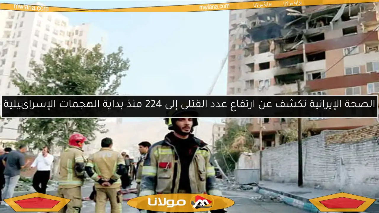 الصحة الإيرانية تكشف عن ارتفاع عدد القتلى إلى 224 منذ بداية الهجمات الإسرائيلية