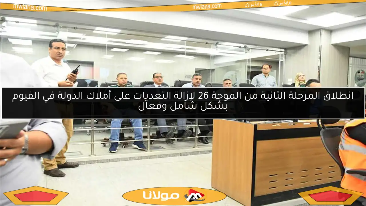 انطلاق المرحلة الثانية من الموجة 26 لإزالة التعديات على أملاك الدولة في الفيوم بشكل شامل وفعال