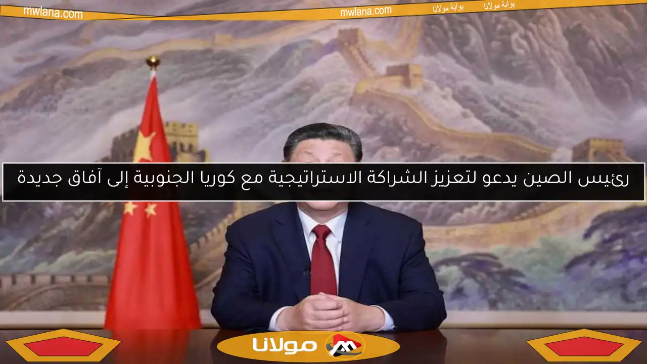 رئيس الصين يدعو لتعزيز الشراكة الاستراتيجية مع كوريا الجنوبية إلى آفاق جديدة
