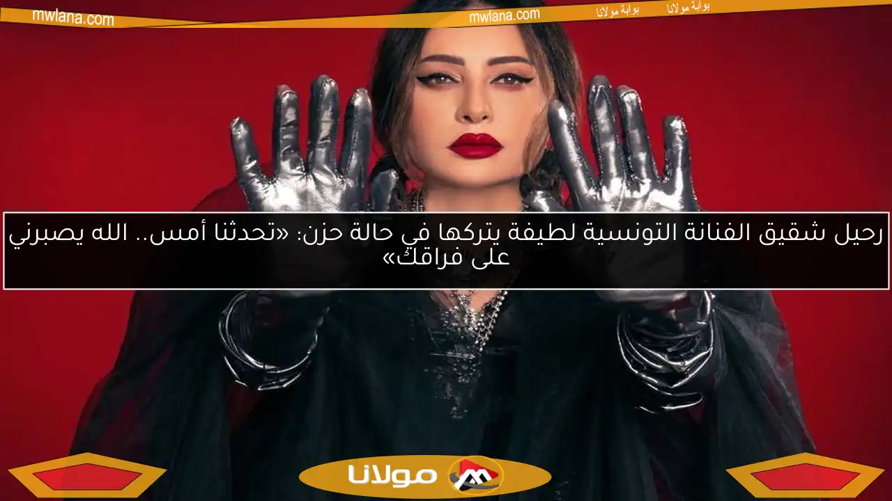 رحيل شقيق الفنانة التونسية لطيفة يتركها في حالة حزن: «تحدثنا أمس.. الله يصبرني على فراقك»