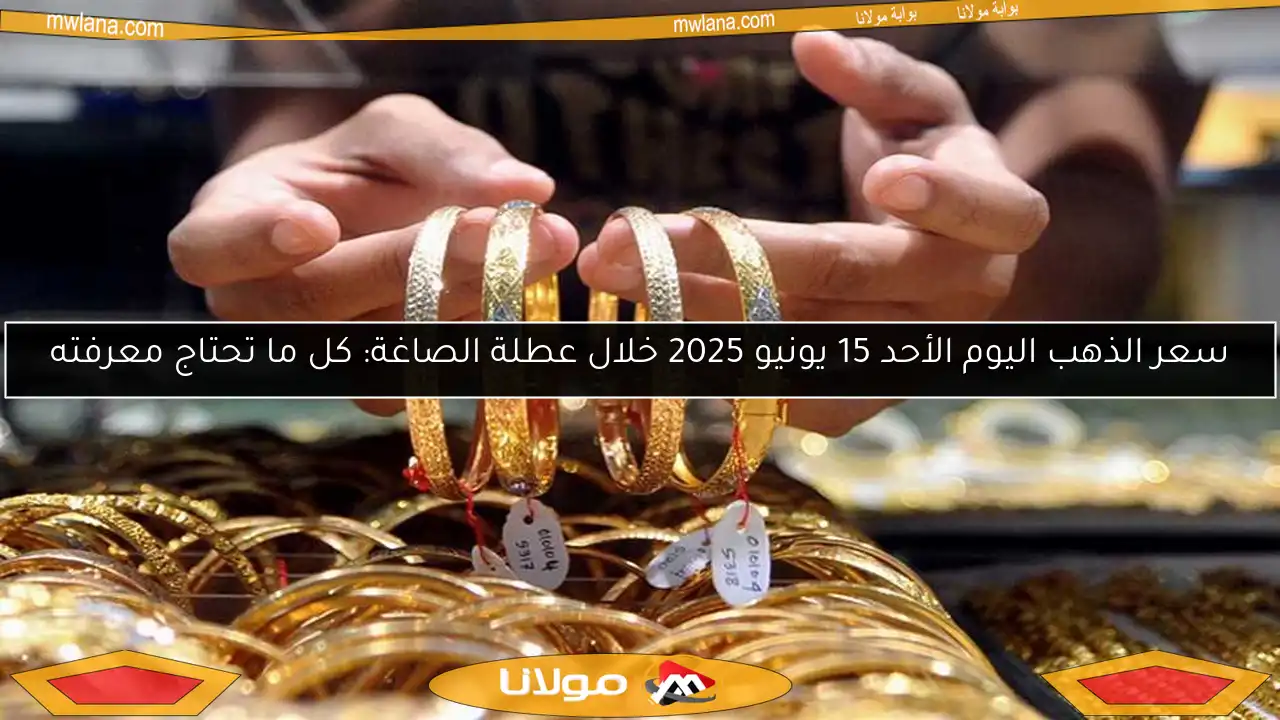 سعر الذهب اليوم الأحد 15 يونيو 2025 خلال عطلة الصاغة: كل ما تحتاج معرفته