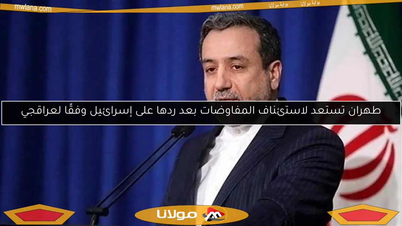 طهران تستعد لاستئناف المفاوضات بعد ردها على إسرائيل وفقًا لعراقجي