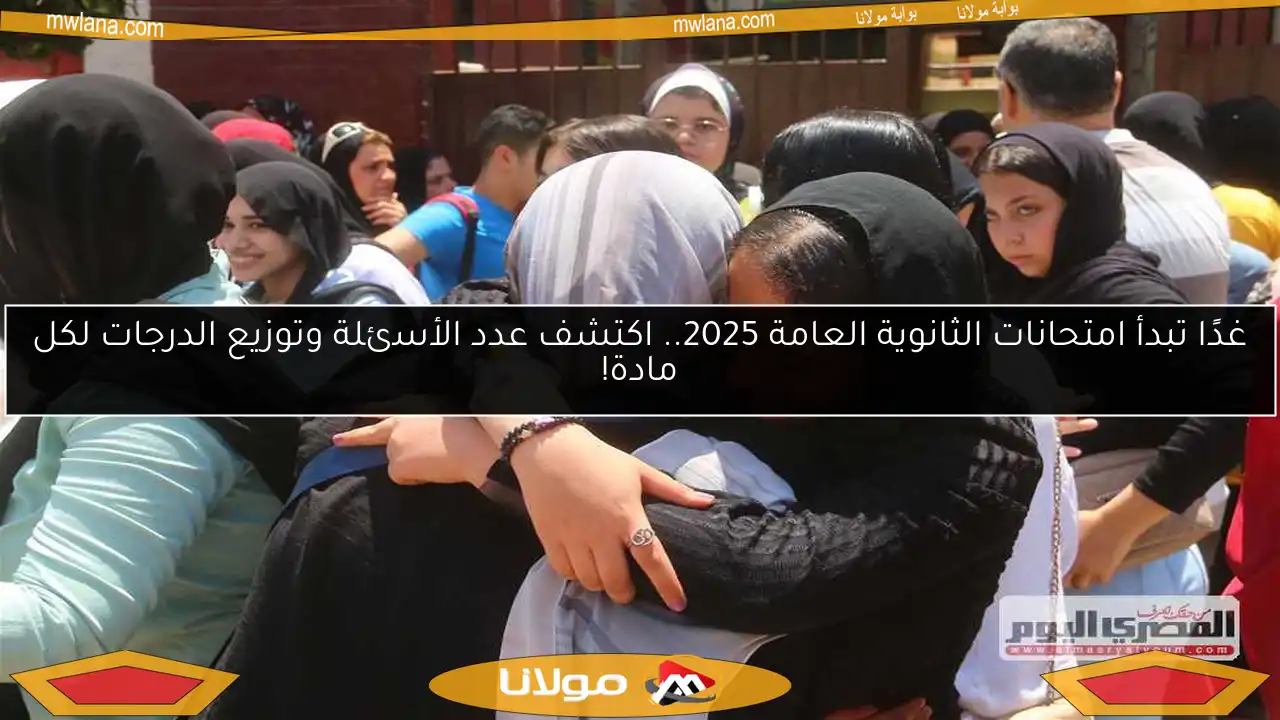 غدًا تبدأ امتحانات الثانوية العامة 2025.. اكتشف عدد الأسئلة وتوزيع الدرجات لكل مادة!