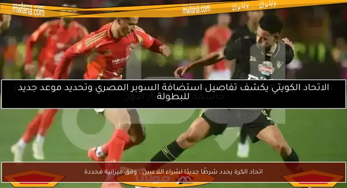 اتحاد الكرة يحدد شرطًا جديدًا لشراء اللاعبين.. وفق ميزانية محددة