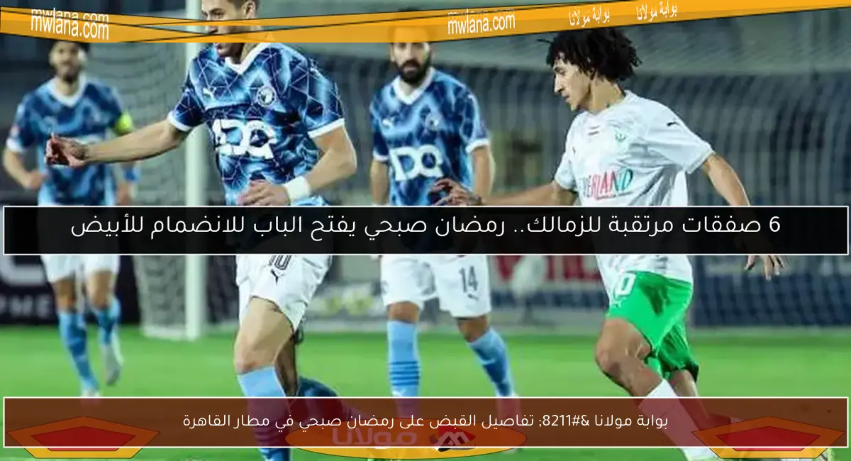بوابة مولانا – تفاصيل القبض على رمضان صبحي في مطار القاهرة