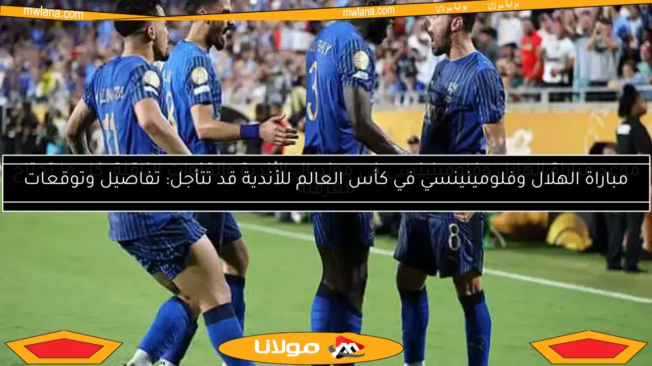 موعد مباراة الهلال وفلومينينسي في مونديال الأندية والقنوات الناقلة: كل ما تحتاج معرفته