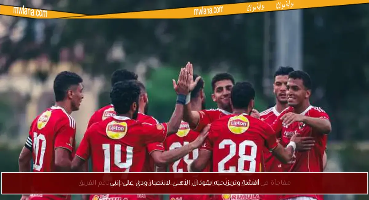 أفشة وتريزيجيه يقودان الأهلي لانتصار ودي على إنبي