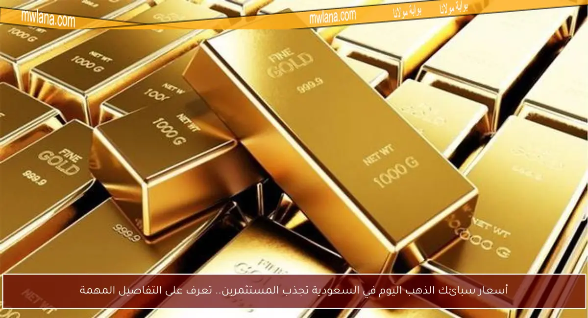 أسعار سبائك الذهب اليوم في السعودية تجذب المستثمرين.. تعرف على التفاصيل المهمة