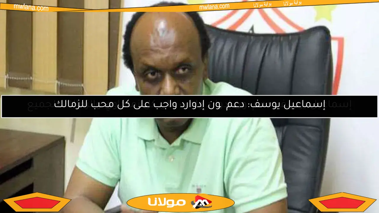 إسماعيل يوسف: دعم چون إدوارد واجب على كل زملكاوي والزمالك للجميع