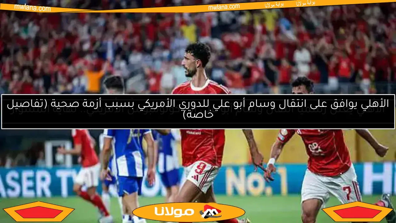 الأهلي يوافق على انتقال وسام أبو علي للدوري الأمريكي بسبب أزمة صحية (تفاصيل خاصة)