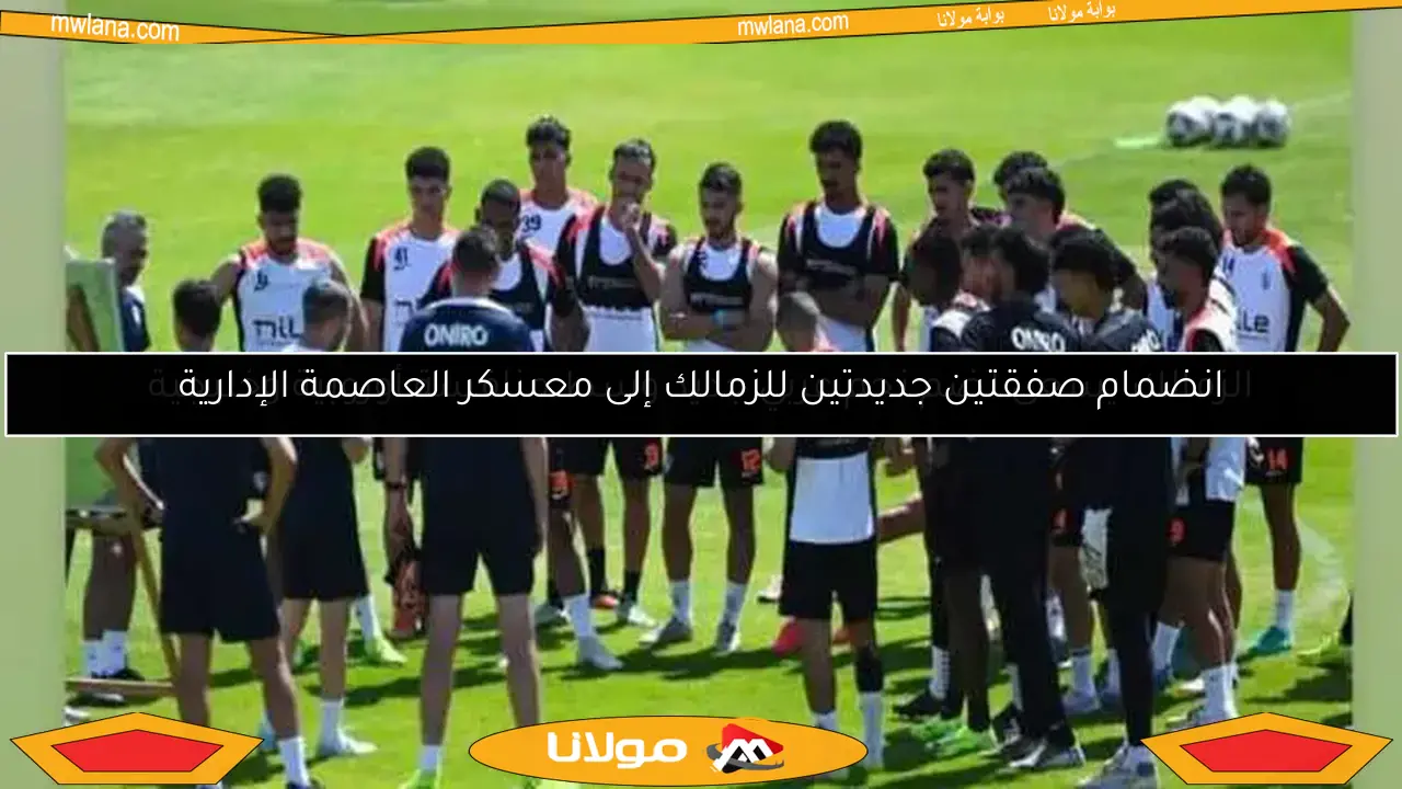 انضمام صفقتين جديدتين للزمالك إلى معسكر العاصمة الإدارية