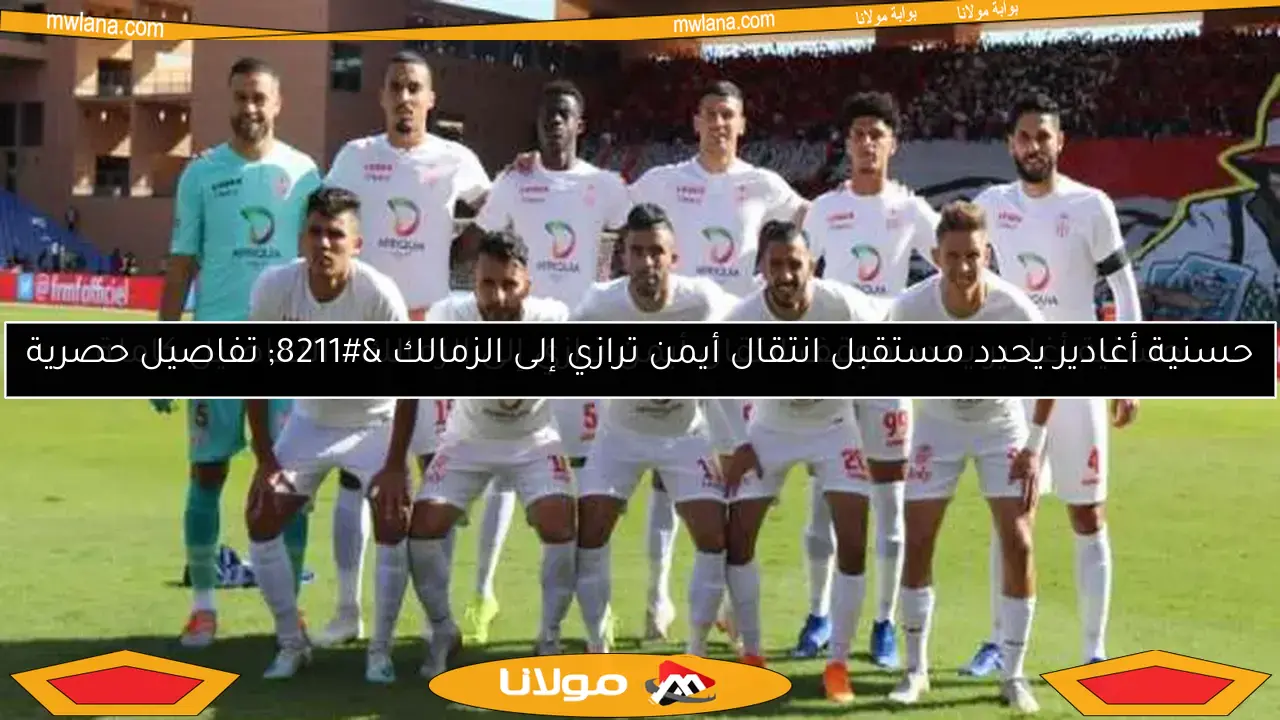حسنية أغادير يحدد موقف انتقال أيمن ترازي إلى الزمالك.. التفاصيل كاملة
