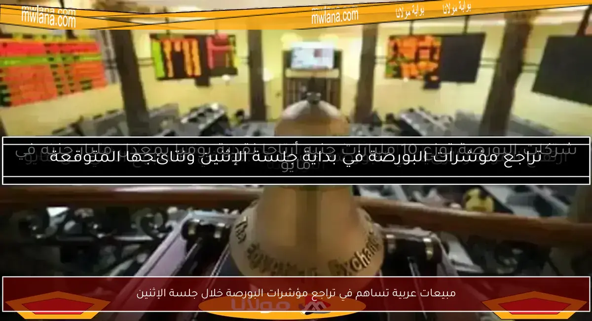 مبيعات عربية تساهم في تراجع مؤشرات البورصة خلال جلسة الإثنين