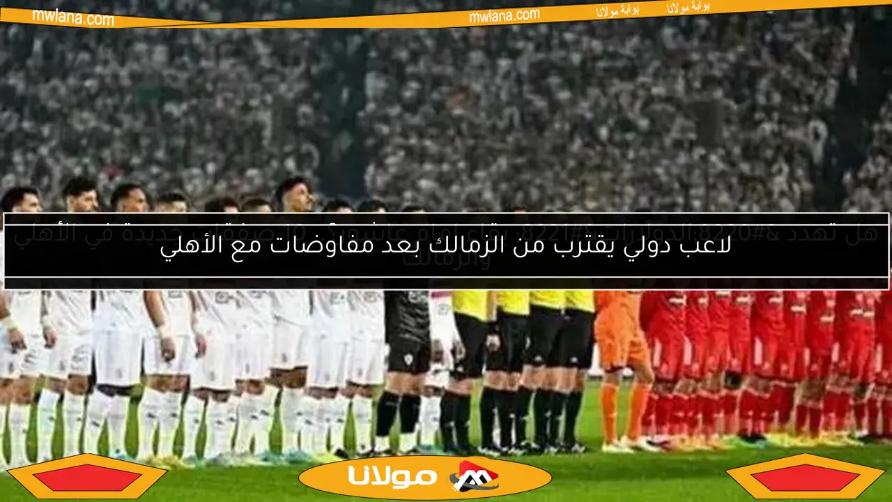 لاعب دولي يقترب من الزمالك بعد مفاوضات مع الأهلي