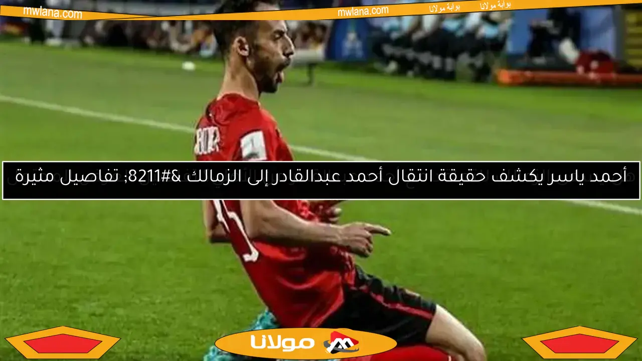 هل يسعى الزمالك للتعاقد مع أحمد عبدالقادر من الأهلي؟ تفاصيل العرض المحتمل