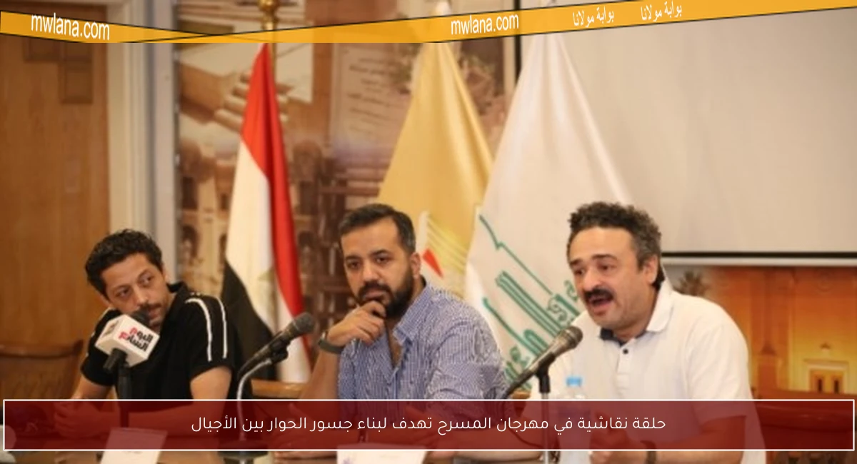حلقة نقاشية في مهرجان المسرح تهدف لبناء جسور الحوار بين الأجيال