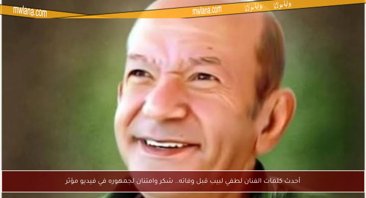 أحدث كلمات الفنان لطفي لبيب قبل وفاته.. شكر وامتنان لجمهوره في فيديو مؤثر