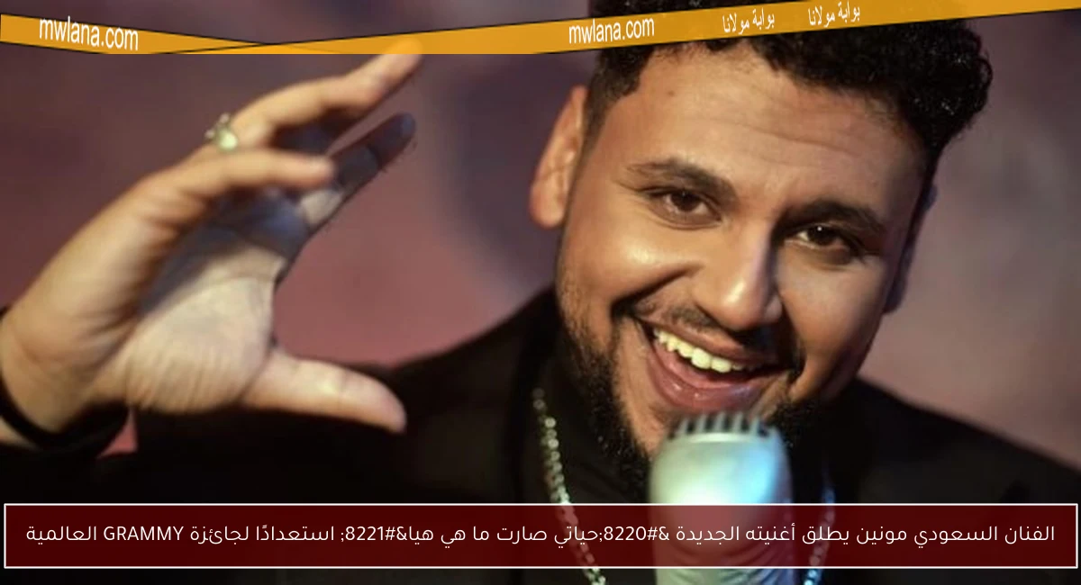 الفنان السعودي مونين يطلق أغنيته الجديدة “حياتي صارت ما هي هيا” استعدادًا لجائزة GRAMMY العالمية