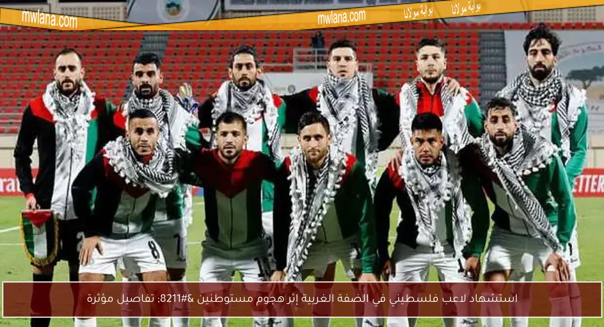 استشهاد لاعب فلسطيني في الضفة الغربية إثر هجوم مستوطنين – تفاصيل مؤثرة
