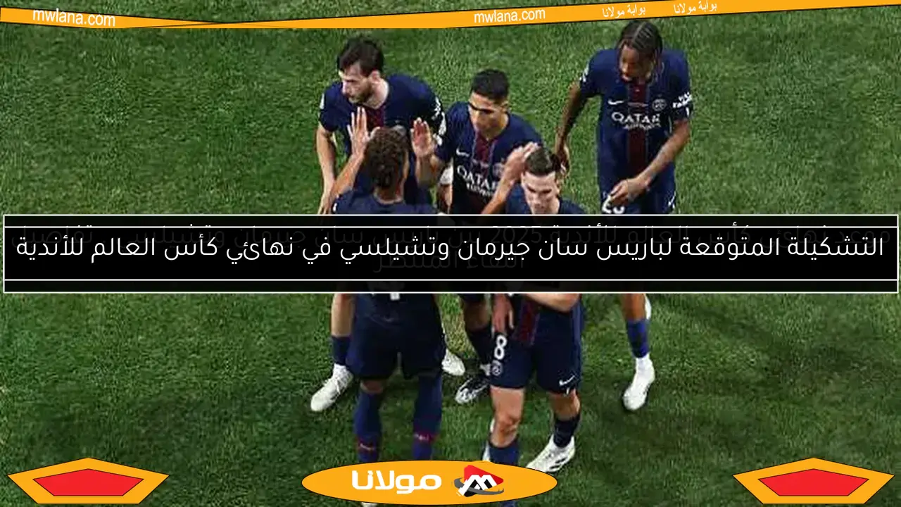 التشكيلة المتوقعة لباريس سان جيرمان وتشيلسي في نهائي كأس العالم للأندية