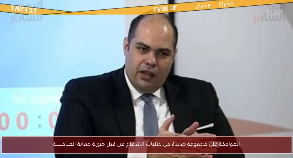 الموافقة على مجموعة جديدة من طلبات الاندماج من قبل هيئة حماية المنافسة