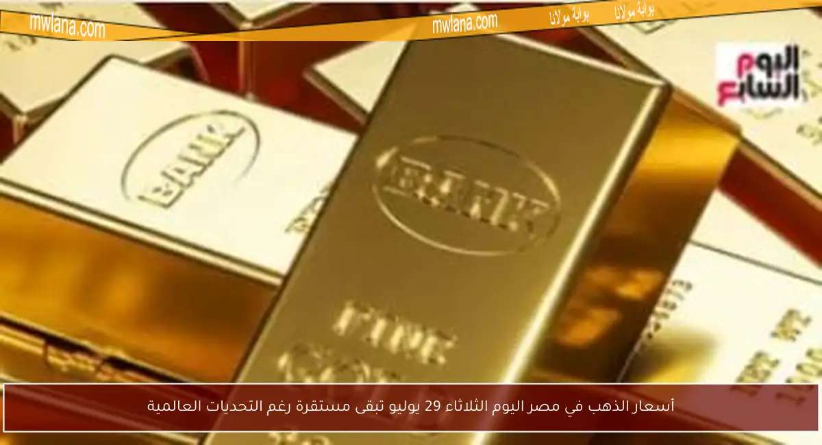 أسعار الذهب في مصر اليوم الثلاثاء 29 يوليو تبقى مستقرة رغم التحديات العالمية