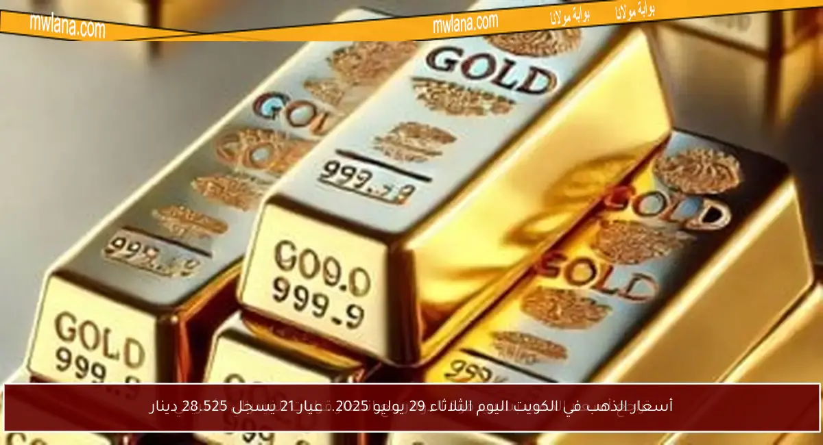أسعار الذهب في الكويت اليوم الثلاثاء 29 يوليو 2025.. عيار 21 يسجل 28.525 دينار
